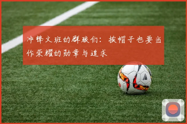 冲锋文班的群狼们：挨帽子也要当作荣耀的勋章与追求
