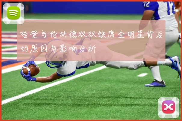 哈登与伦纳德双双缺席全明星背后的原因与影响分析