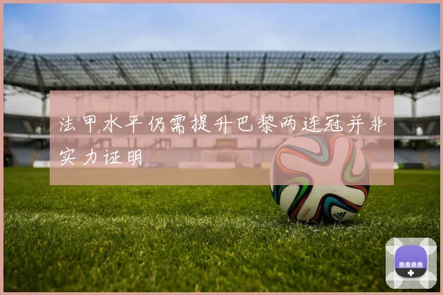 法甲水平仍需提升巴黎两连冠并非实力证明