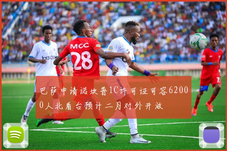 巴萨申请诺坎普1C许可证可容62000人北看台预计二月对外开放
