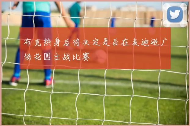 布克热身后将决定是否在麦迪逊广场花园出战比赛