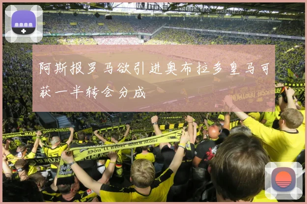 阿斯报罗马欲引进奥布拉多皇马可获一半转会分成