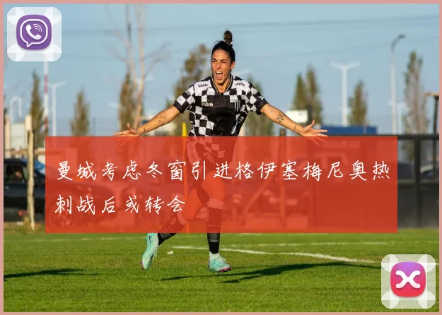 曼城考虑冬窗引进格伊塞梅尼奥热刺战后或转会